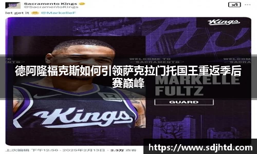 德阿隆福克斯如何引领萨克拉门托国王重返季后赛巅峰